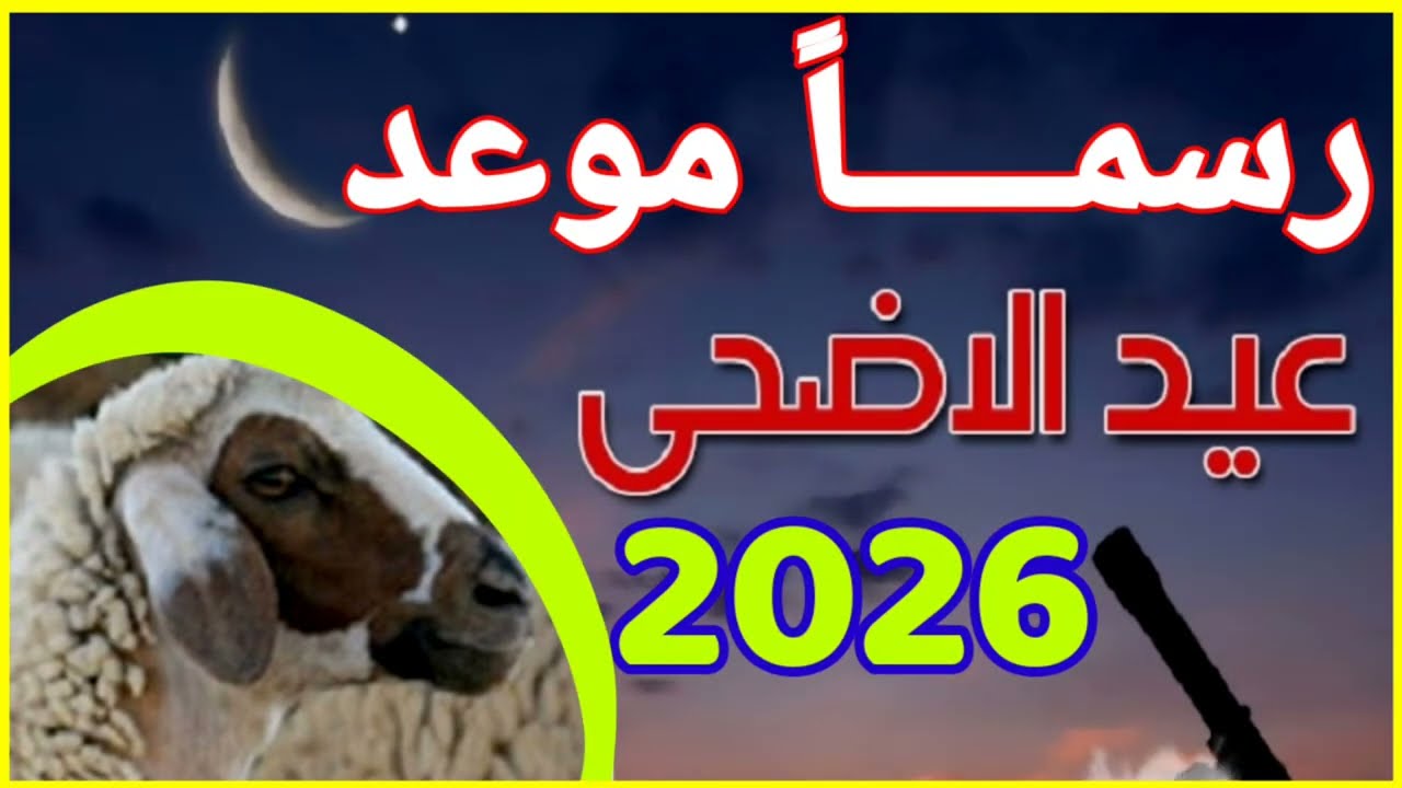 موعد عيد الأضحى 2026 ووقفة عرفات
